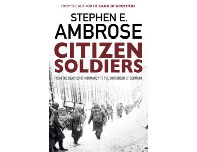 Citizen Soldiers: From the Beaches of Normandy to the Surrender of Germany