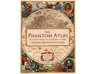 The Phantom Atlas: The Greatest Myths, Lies and Blunders on Maps