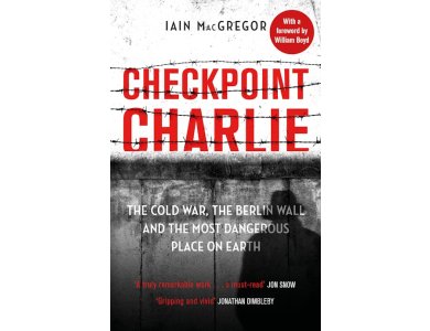 Checkpoint Charlie: The Cold War, the Berlin Wall and the Most Dangerous Place on Earth