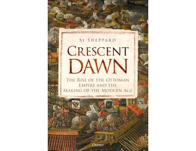 Crescent Dawn: The Rise of the Ottoman Empire and the Making of the Modern Age