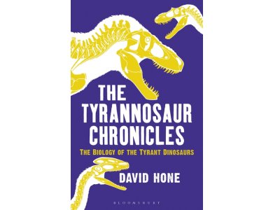 The Tyrannosaur Chronicles: The Biology of the Tyrant Dinosaurs