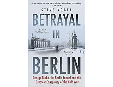 Betrayal in Berlin: George Blake, the Berlin Tunnel and the Greatest Conspiracy of the Cold War