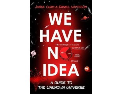 We Have No Idea: A Guide to the Unknown Universe