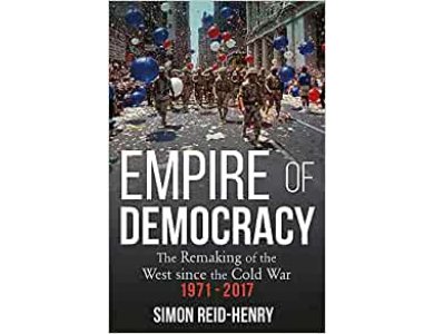 Empire of Democracy: The Remaking of the West Since the Cold War 1971-2017