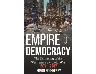 Empire of Democracy: The Remaking of the West Since the Cold War 1971-2017