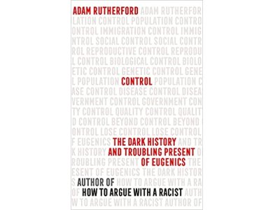 Control: The Dark History and Troubling Present of Eugenics