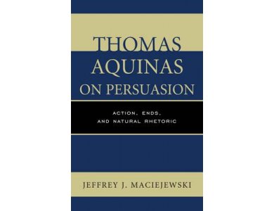 Thomas Aquinas on Persuasion: Action, Ends, and Natural Rhetoric