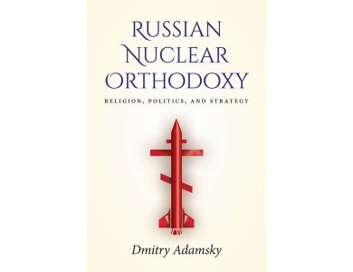 Russian Nuclear Orthodoxy: Religion, Politics, and Strategy