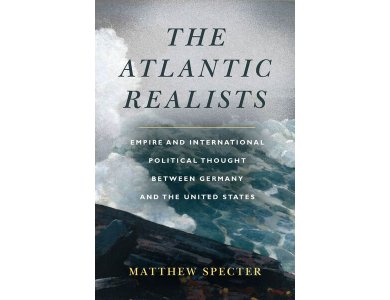 The Atlantic Realists: Empire and International Political Thought Between Germany and the United States