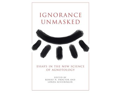 Ignorance Unmasked: Essays in the New Science of Agnotology