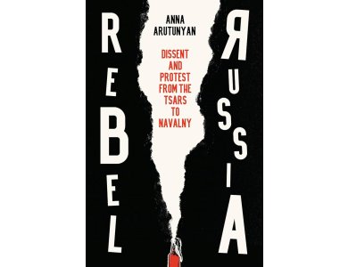 Rebel Russia: Dissent and Protest from the Tsars to Navalny