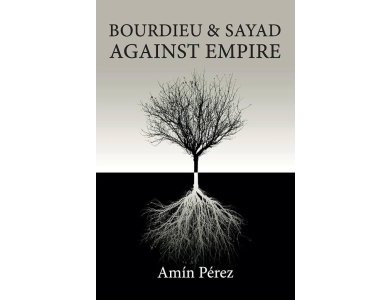 Bourdieu and Sayad Against Empire: Forging Sociology in Anticolonial Struggle