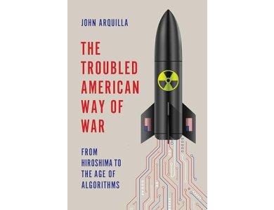 The Troubled American Way of War: From Hiroshima to the Age of Algorithms