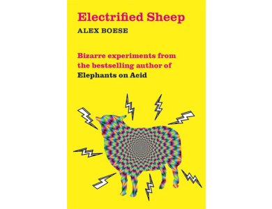 Electrified Sheep: Bizarre Experiments from the Bestselling Author of Elephants on Acid