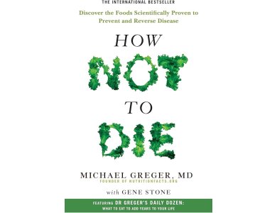 How not to Die: Discover the Foods Scientifically Proven to Prevent and Reverse Disease