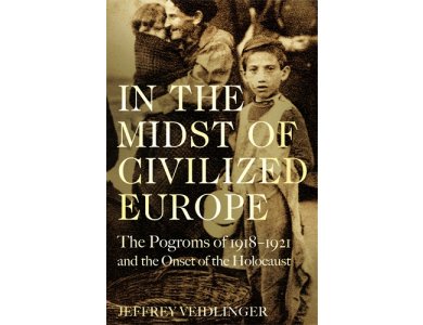 In the Midst of Civilized Europe: The Pogroms of 1918–1921 and the Onset of the Holocaust