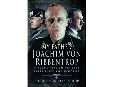 My Father Joachim von Ribbentrop: Hitler's Foreign Minister, Experiences and Memories