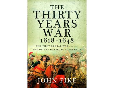 The Thirty Years War, 1618 - 1648: The First Global War and the end of Habsburg Supremacy