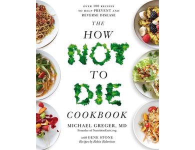 The How not to Die Cookbook: Over 100 Recipes to Help Prevent and Reverse Disease