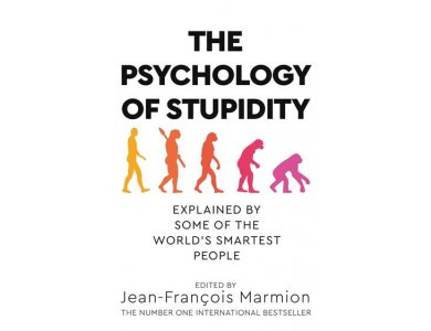 The Psychology of Stupidity: Explained by Some of the World's Smartest People