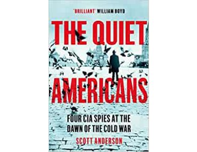 The Quiet Americans: Four CIA Spies at the Dawn of the Cold War - A Tragedy in Three Acts