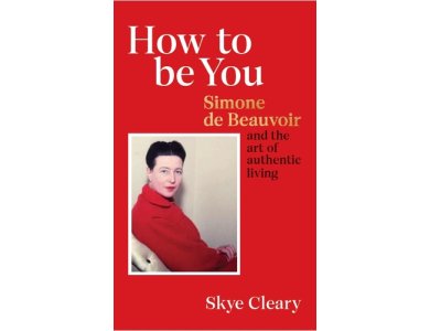 How to Be You: Simone de Beauvoir and the Art of Authentic Living