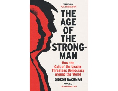 The Age of The Strongman: How the Cult of the Leader Threatens Democracy around the World