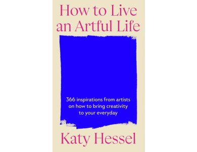 How To Live An Artful Life: 366 Inspirations from Artists On How to Bring Creativity to Your Everyday