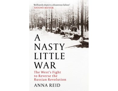 A Nasty Little War: The Western Fight to Reverse the Russian Revolution