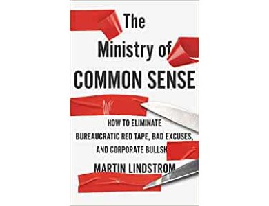 The Ministry of Common Sense: How to Eliminate Bureaucratic Red Tape, Bad Excuses, and Corporate Bullshi