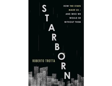 Starborn: How the Stars Made Us- and Who We Would Be Without Them