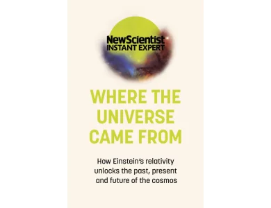 Where the Universe Came From: How Einstein's Relativity Unlocks the Past, Present and Future of the Cosmos