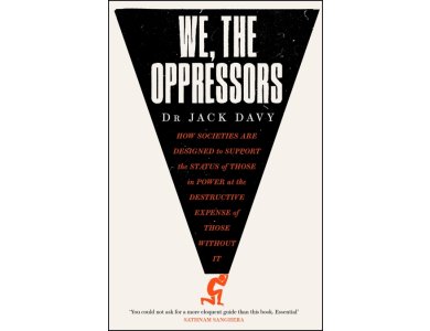 We, the Oppressors: How Societies are Designed to Support the Status of Those in Powe at the Destructive Expense of Those Without It