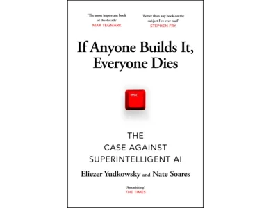 If Anyone Builds It, Everyone Dies: The Case Against Superintelligent AI