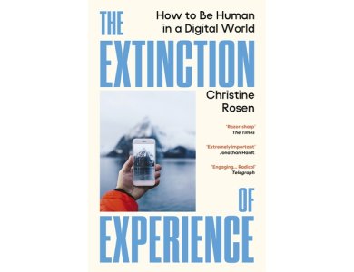 The Extinction of Experience: How to Be Human in a Digital World
