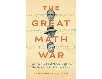The Great Math War: How Three Brilliant Minds Fought for the Foundations of Mathematics