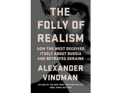 The Folly of Realism: How the West Deceived Itself About Russia and Betrayed Ukraine