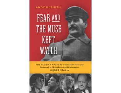 Fear and the Muse Kept Watch: The Russian Masters—from Akhmatova and Pasternak to Shostakovich and Eisenstein- Under Stalin