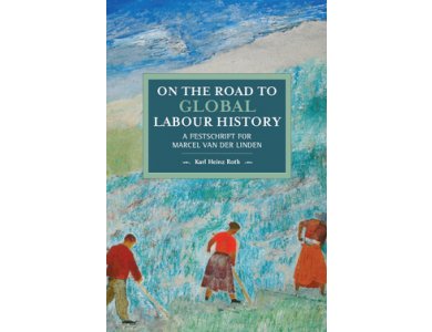 On the Road to Global Labour History: A Festschrift for Marcel van der Linden