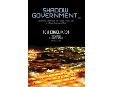 Shadow Government: Surveillance, Secret Wars, and a Global Security State in a Single Superpower World