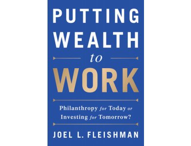 Putting Wealth to Work : Philanthropy for Today or Investing for Tomorrow?