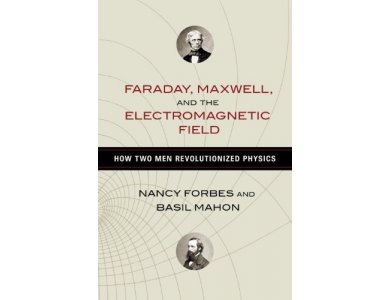 Faraday, Maxwell, and the Electromagnetic Field: How Two Men Revolutionized Physics