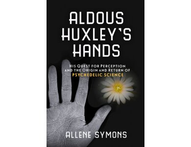 Aldous Huxley's Hands: His Quest for Perception and the Origins and Return of Psychedelic Science