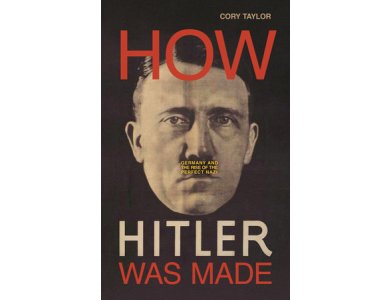 How Hitler was Made: Germany and the Rise of the Perfect Nazi