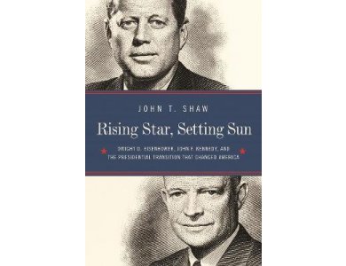 Rising Star, Setting Sun: Dwight D. Eisenhower, John F. Kennedy, and the Presidential Transition That Changed America