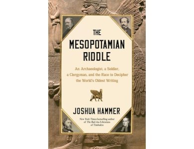 The Mesopotamian Riddle: An Archaeologist, a Soldier, a Clergyman, and the Race to Decipher the World's Oldest Writing