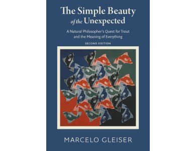 the Simple Beauty of the Unexpected: A Natural Philosopher's Quest for Trout and the Meaning of Everyth