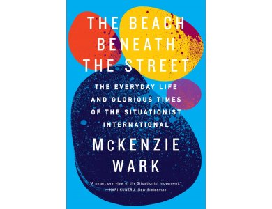 The Beach Beneath the Street: The Everyday Life and Glorious Times of the Situationist International