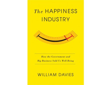 Happiness Industry: How the Government and Big Business Sold us Well-Being