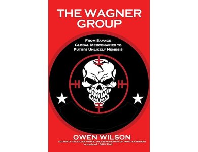 The Wagner Group: From Savage Global Mercenaries to Vladimir Putin's Unlikely Nemesis
